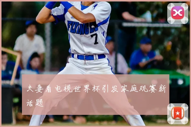 夫妻看电视世界杯引发家庭观赛新话题