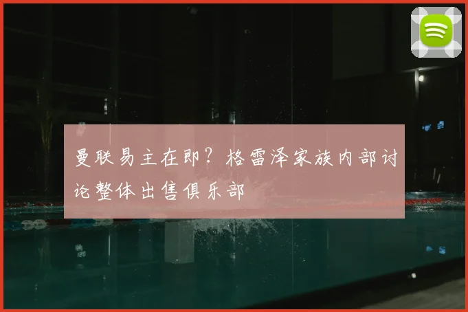 曼联易主在即？格雷泽家族内部讨论整体出售俱乐部