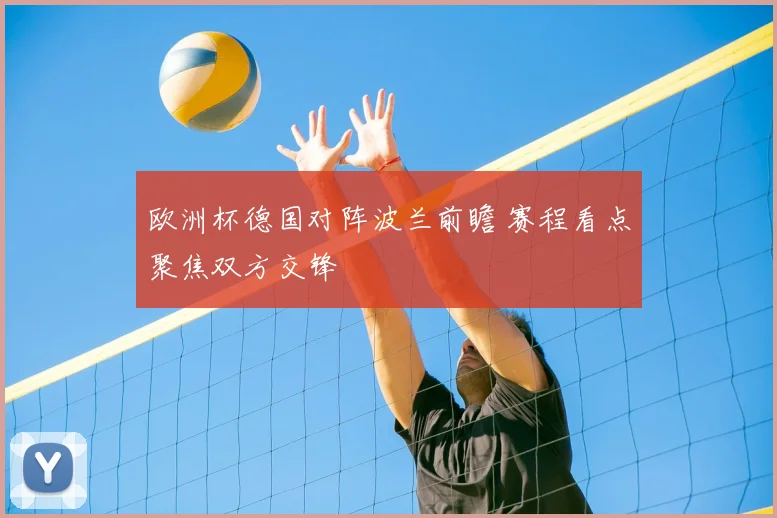 欧洲杯德国对阵波兰前瞻 赛程看点聚焦双方交锋