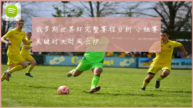 俄罗斯世界杯完整赛程分析 小组赛关键对决时间出炉