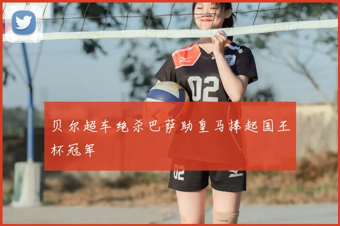 贝尔超车绝杀巴萨助皇马捧起国王杯冠军