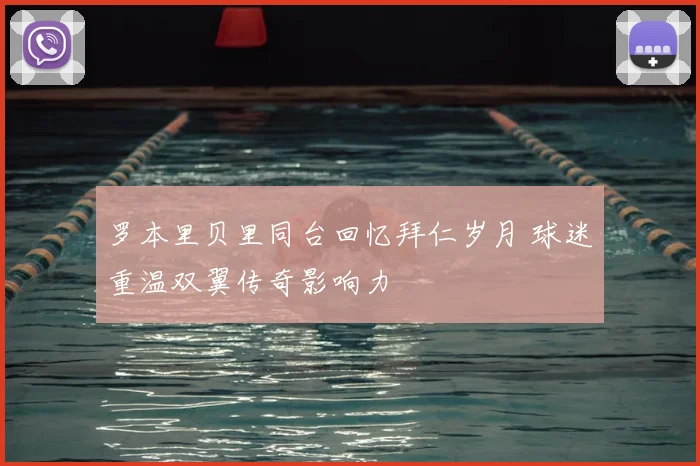 罗本里贝里同台回忆拜仁岁月 球迷重温双翼传奇影响力