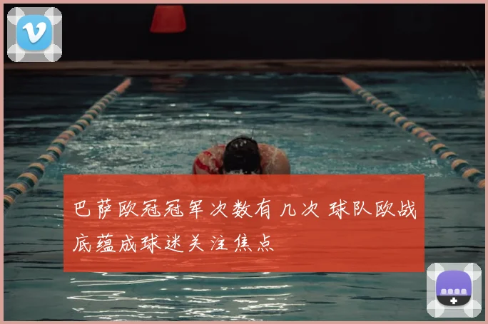 巴萨欧冠冠军次数有几次 球队欧战底蕴成球迷关注焦点