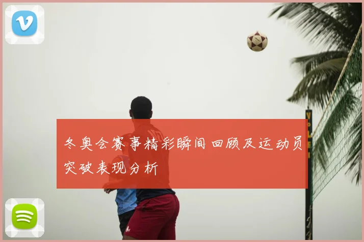 冬奥会赛事精彩瞬间回顾及运动员突破表现分析