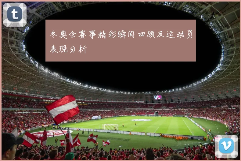 冬奥会赛事精彩瞬间回顾及运动员表现分析