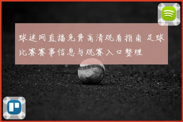 球迷网直播免费高清观看指南 足球比赛赛事信息与观赛入口整理