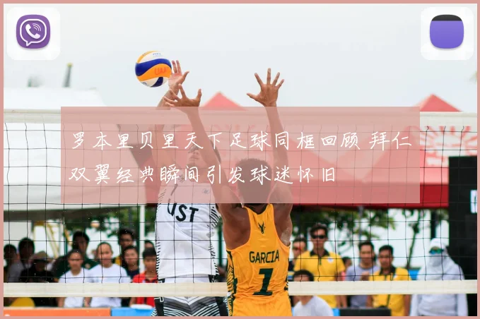 罗本里贝里天下足球同框回顾 拜仁双翼经典瞬间引发球迷怀旧