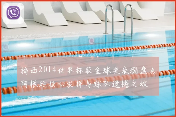 梅西2014世界杯获金球奖表现盘点阿根廷核心发挥与球队遗憾之旅