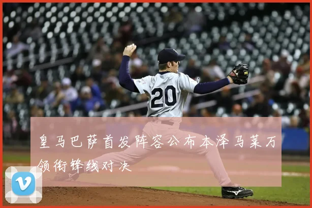 皇马巴萨首发阵容公布本泽马莱万领衔锋线对决